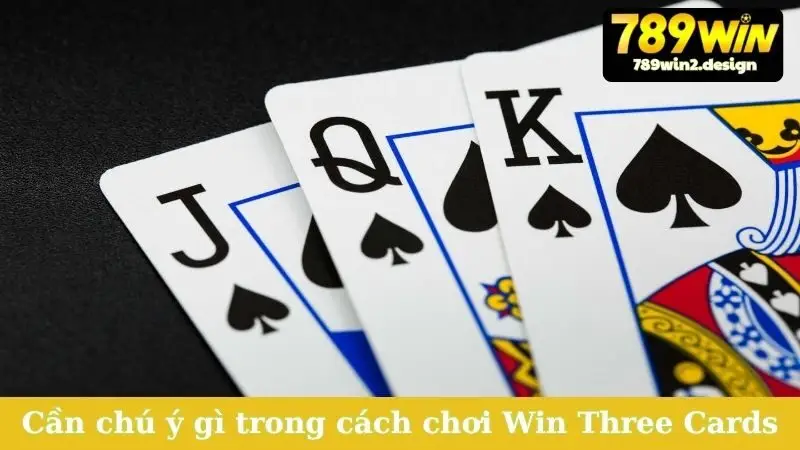 Cần chú ý gì trong cách chơi Win Three Cards